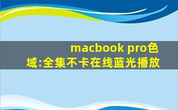macbook pro色域:全集不卡在线蓝光播放